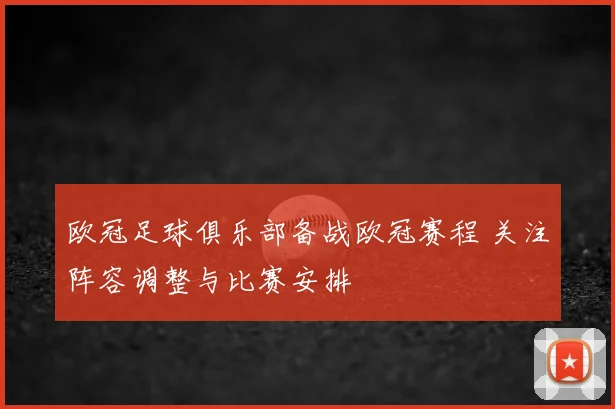 欧冠足球俱乐部备战欧冠赛程 关注阵容调整与比赛安排