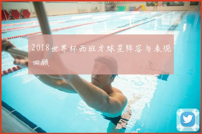 2018世界杯西班牙球星阵容与表现回顾