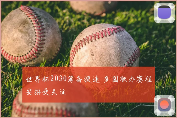 世界杯2030筹备提速 多国联办赛程安排受关注