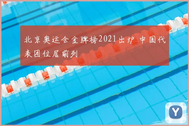 北京奥运会金牌榜2021出炉 中国代表团位居前列