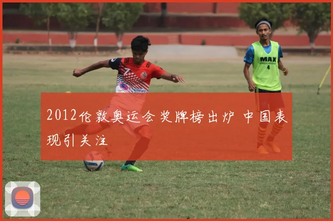 2012伦敦奥运会奖牌榜出炉 中国表现引关注